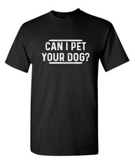 Can I Pet Your Dog? Sarcastic Humor Graphic Tee For Men Novelty Funny T Shirt