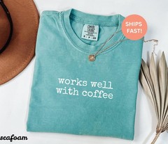 Comfort Colors Works Well with Coffee Shirt, Coffee Shirt, Funny Coffee Shirt