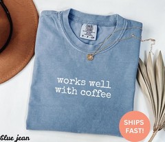 Comfort Colors Works Well with Coffee Shirt, Coffee Shirt, Funny Coffee Shirt