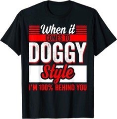 When It Comes To Doggy Style I’m 100 Percent Behind You T-Shirt