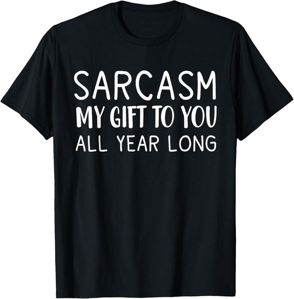 Sarcasm My Gift To You All Year Long Funny Sarcastic Joke T-Shirt