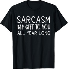 Sarcasm My Gift To You All Year Long Funny Sarcastic Joke T-Shirt