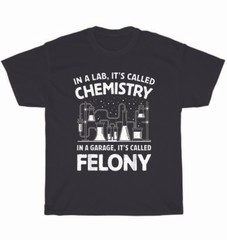 In A Lab It’s Called Chemistry In A Garage It’s Called Felony Science T-Shirt