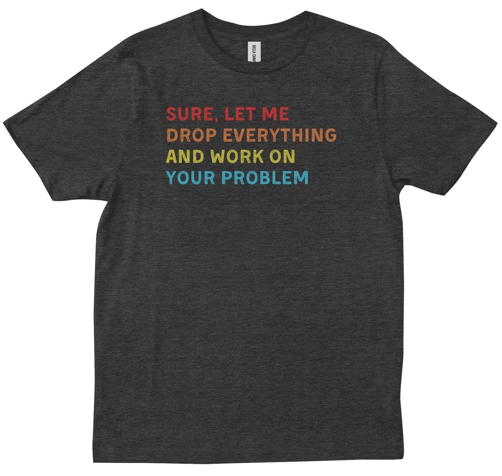 Sure Let Me Drop Everything And Work On Your Problem Vintage T-shirt