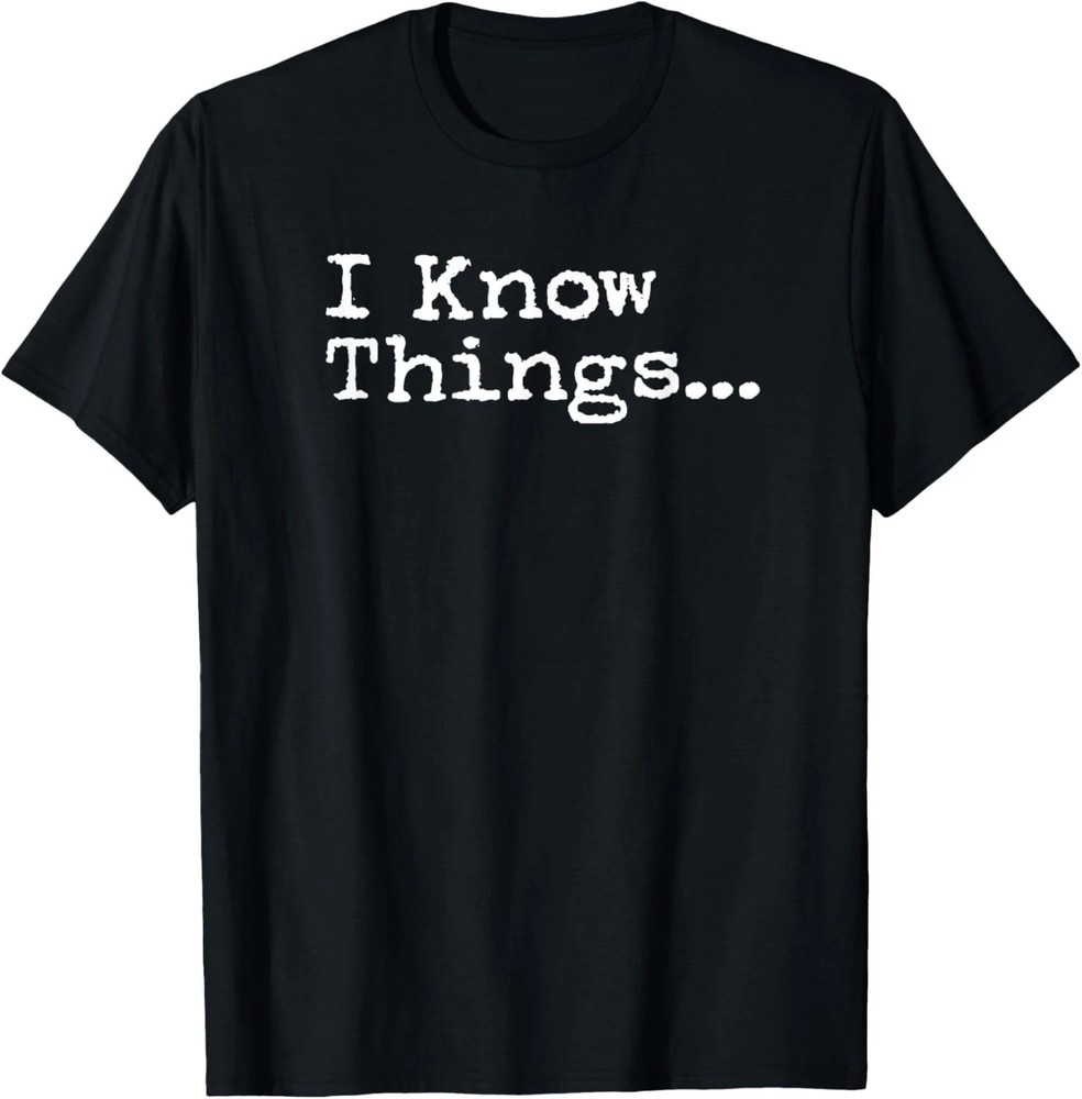 I Know Thing Quote Size S – 5XL Gift For Friends
