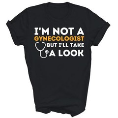 Funny I’m Not A Gynecologist But I’ll Take A Look Unisex Shirt Gift