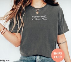 Comfort Colors Works Well with Coffee Shirt, Coffee Shirt, Funny Coffee Shirt