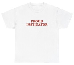 Proud Instigator T Shirt Funny Sarcastic Silly Dank Meme Unhinged Gen Z Tee