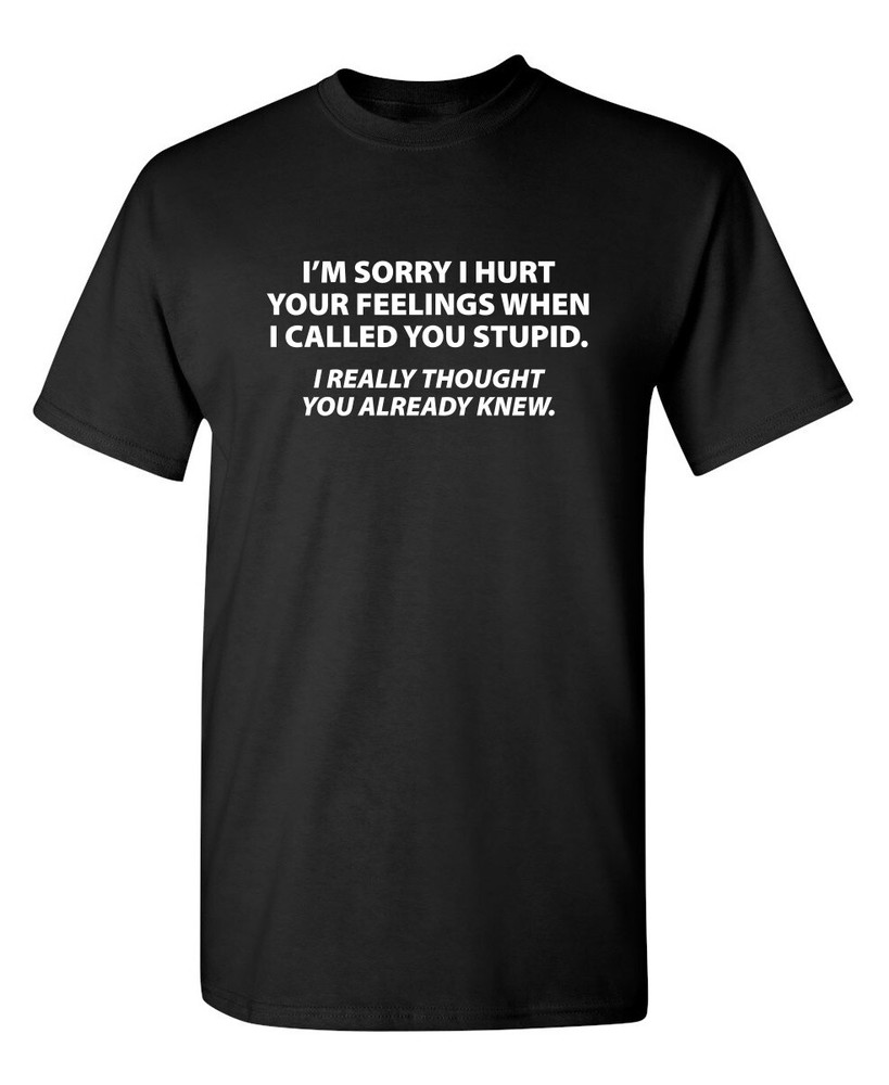 Sorry I Called You Stupid Sarcastic Humor Graphic Novelty Funny T Shirt