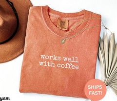 Comfort Colors Works Well with Coffee Shirt, Coffee Shirt, Funny Coffee Shirt
