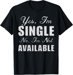Yes I Am Single No I’m Not Available Funny Sarcastic Gift T-Shirt