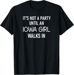 It’s Not A Party Until An Iowa Girl, Funny, Jokes, Sarcastic T-Shirt